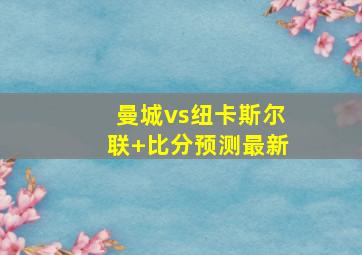 曼城vs纽卡斯尔联 比分预测最新